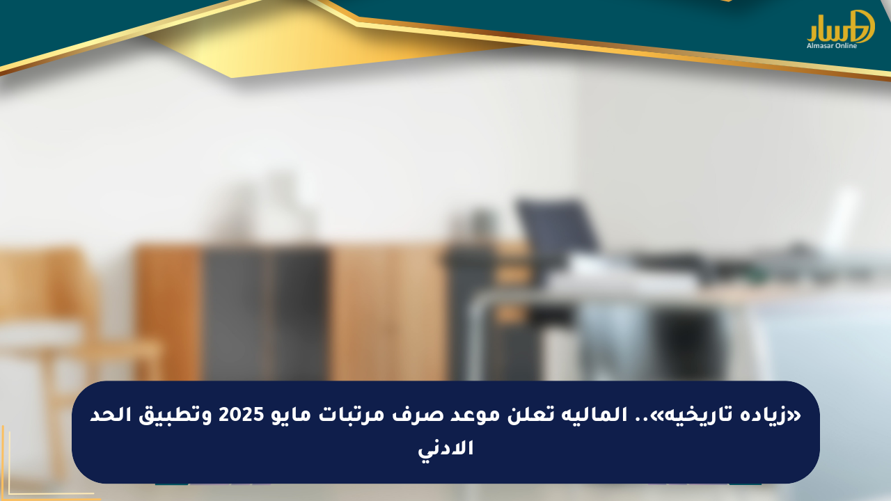 «زيادة تاريخية».. المالية تعلن موعد صرف مرتبات مايو 2025 وتطبيق الحد الأدنى